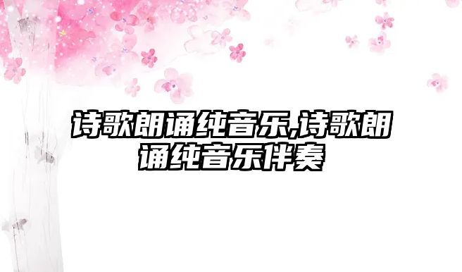 詩(shī)歌朗誦純音樂(lè),詩(shī)歌朗誦純音樂(lè)伴奏