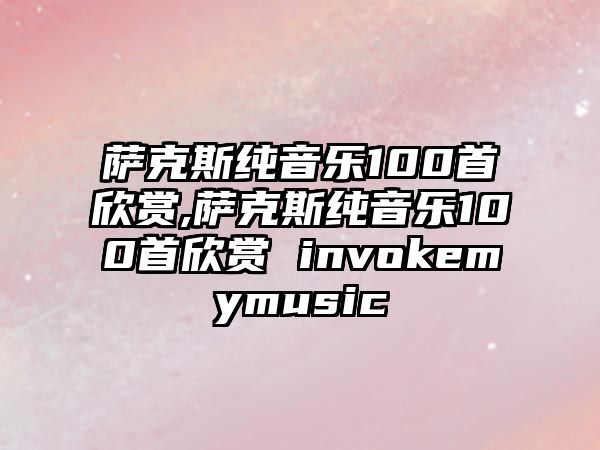 薩克斯純音樂100首欣賞,薩克斯純音樂100首欣賞 invokemymusic