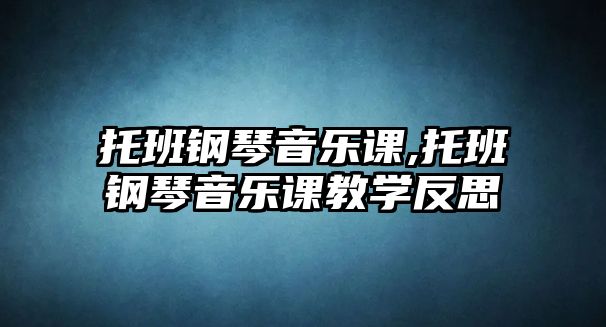 托班鋼琴音樂課,托班鋼琴音樂課教學反思