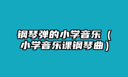 鋼琴彈的小學音樂（小學音樂課鋼琴曲）