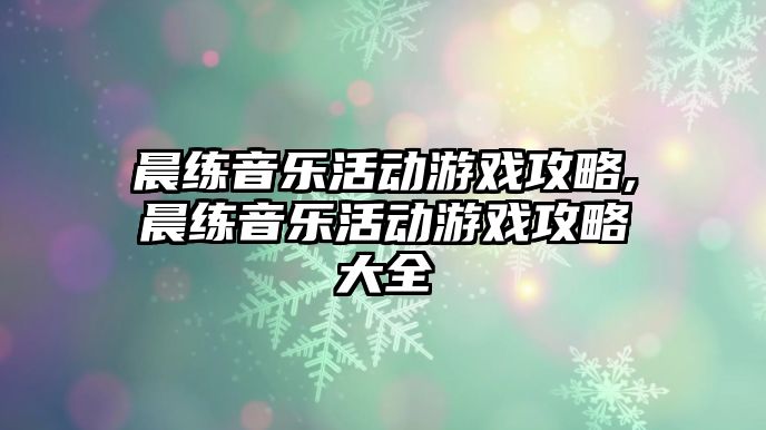 晨練音樂活動游戲攻略,晨練音樂活動游戲攻略大全