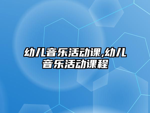 幼兒音樂活動課,幼兒音樂活動課程