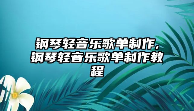 鋼琴輕音樂歌單制作,鋼琴輕音樂歌單制作教程