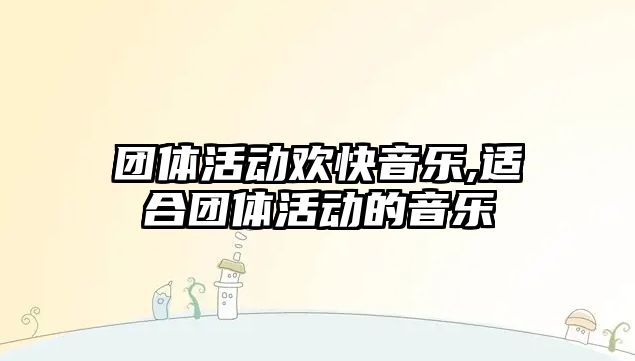 團體活動歡快音樂,適合團體活動的音樂