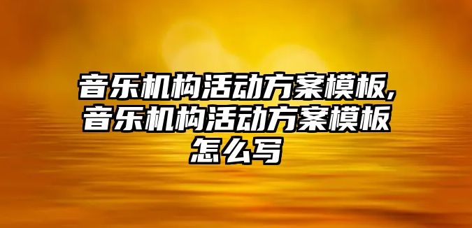 音樂機構活動方案模板,音樂機構活動方案模板怎么寫