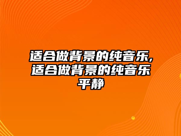 適合做背景的純音樂,適合做背景的純音樂平靜