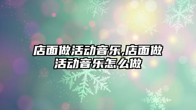 店面做活動音樂,店面做活動音樂怎么做