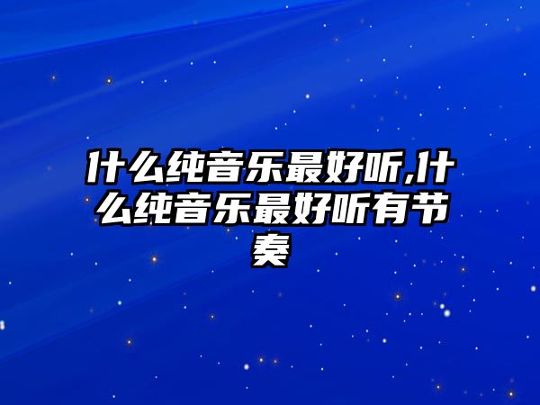 什么純音樂最好聽,什么純音樂最好聽有節(jié)奏