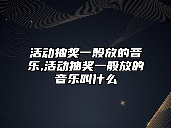 活動抽獎一般放的音樂,活動抽獎一般放的音樂叫什么