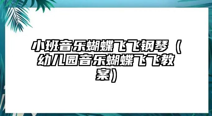 小班音樂蝴蝶飛飛鋼琴（幼兒園音樂蝴蝶飛飛教案）