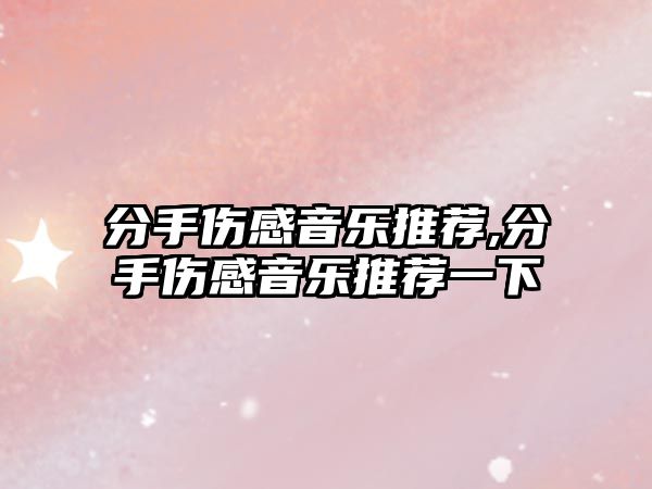 分手傷感音樂推薦,分手傷感音樂推薦一下