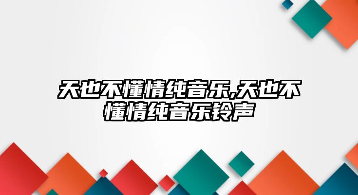 天也不懂情純音樂(lè),天也不懂情純音樂(lè)鈴聲