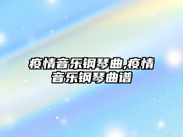 疫情音樂鋼琴曲,疫情音樂鋼琴曲譜