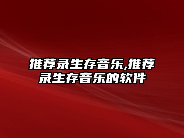 推薦錄生存音樂(lè),推薦錄生存音樂(lè)的軟件