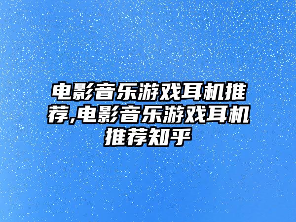 電影音樂游戲耳機推薦,電影音樂游戲耳機推薦知乎