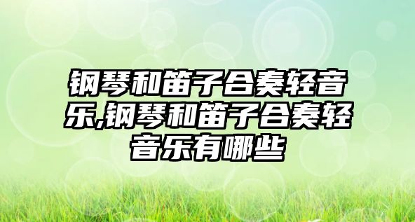 鋼琴和笛子合奏輕音樂,鋼琴和笛子合奏輕音樂有哪些