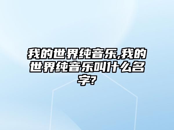 我的世界純音樂,我的世界純音樂叫什么名字?