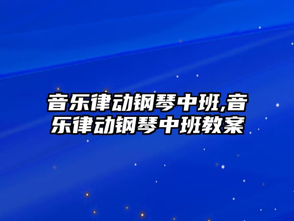 音樂律動鋼琴中班,音樂律動鋼琴中班教案