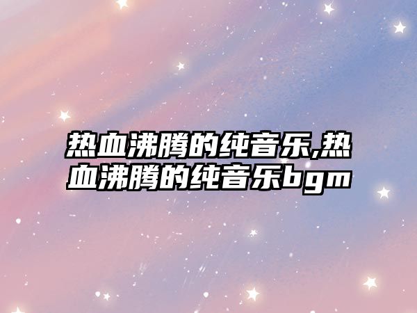 熱血沸騰的純音樂,熱血沸騰的純音樂bgm