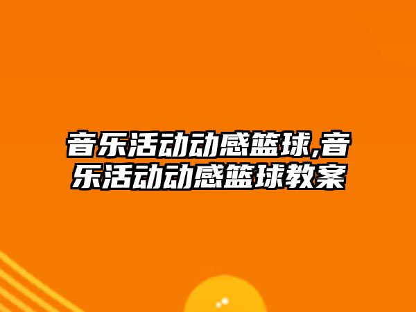 音樂活動動感籃球,音樂活動動感籃球教案