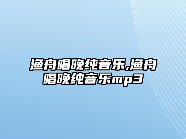 漁舟唱晚純音樂,漁舟唱晚純音樂mp3