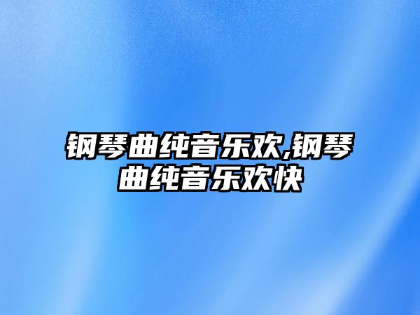 鋼琴曲純音樂歡,鋼琴曲純音樂歡快