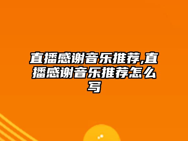 直播感謝音樂推薦,直播感謝音樂推薦怎么寫