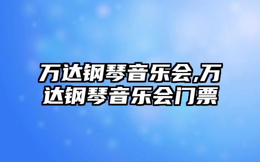 萬達鋼琴音樂會,萬達鋼琴音樂會門票