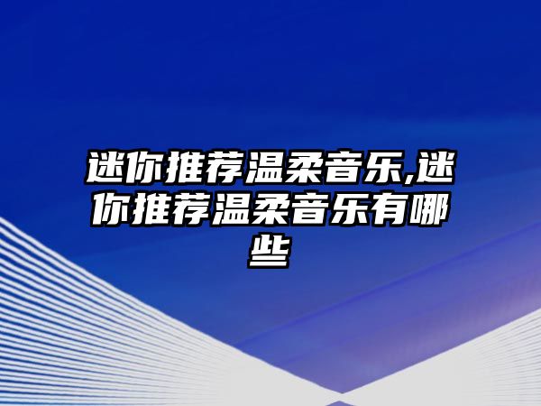 迷你推薦溫柔音樂,迷你推薦溫柔音樂有哪些