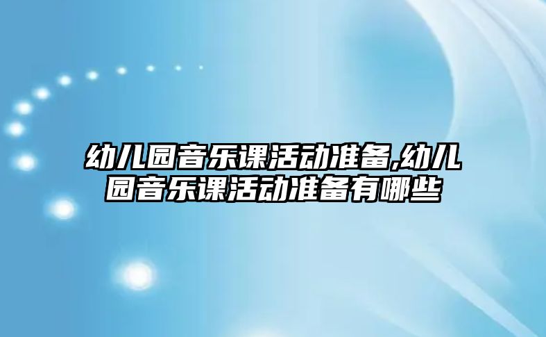 幼兒園音樂(lè)課活動(dòng)準(zhǔn)備,幼兒園音樂(lè)課活動(dòng)準(zhǔn)備有哪些