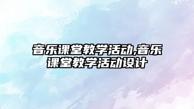 音樂課堂教學活動,音樂課堂教學活動設計