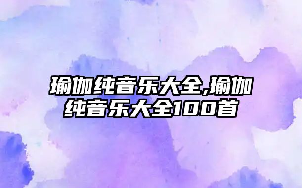 瑜伽純音樂大全,瑜伽純音樂大全100首