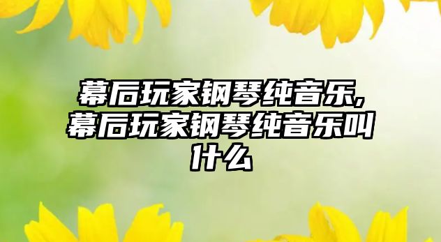 幕后玩家鋼琴純音樂,幕后玩家鋼琴純音樂叫什么