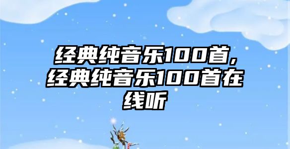 經(jīng)典純音樂100首,經(jīng)典純音樂100首在線聽