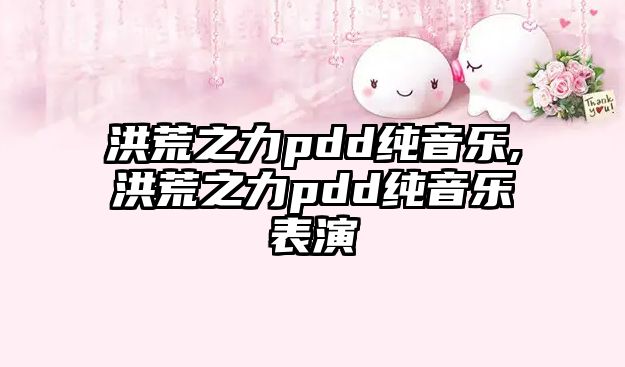 洪荒之力pdd純音樂,洪荒之力pdd純音樂表演