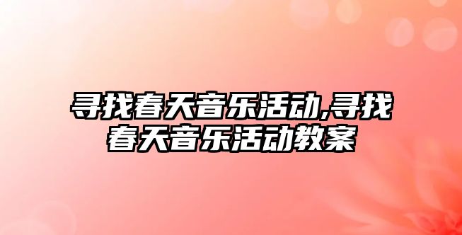 尋找春天音樂活動,尋找春天音樂活動教案