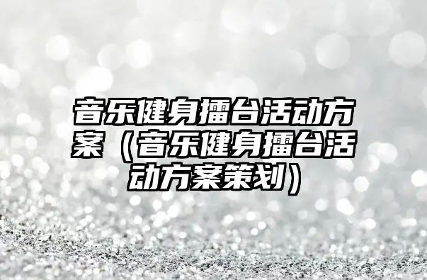 音樂健身擂臺活動方案（音樂健身擂臺活動方案策劃）