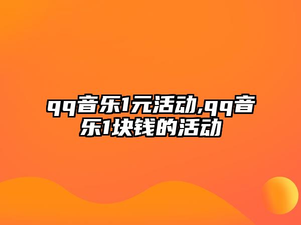 qq音樂1元活動,qq音樂1塊錢的活動