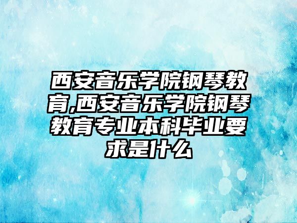 西安音樂學院鋼琴教育,西安音樂學院鋼琴教育專業本科畢業要求是什么