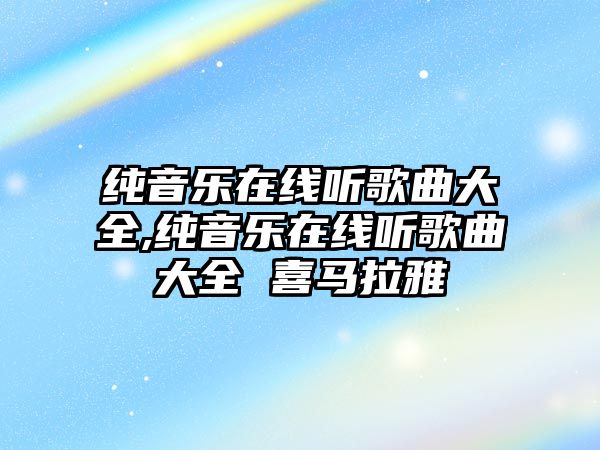 純音樂在線聽歌曲大全,純音樂在線聽歌曲大全 喜馬拉雅