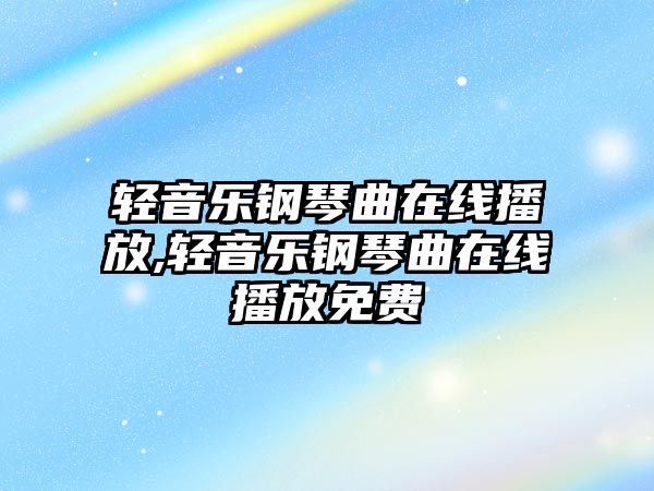 輕音樂鋼琴曲在線播放,輕音樂鋼琴曲在線播放免費