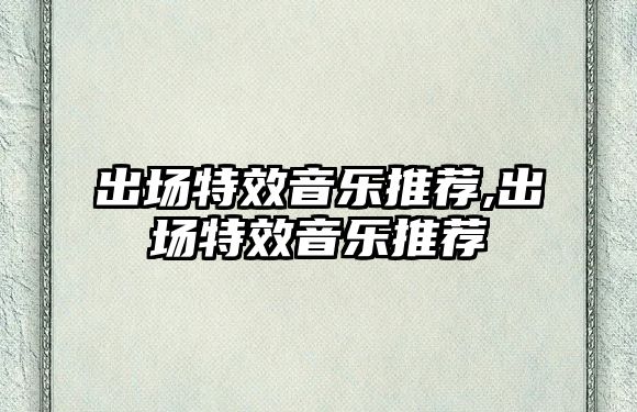 出場特效音樂推薦,出場特效音樂推薦