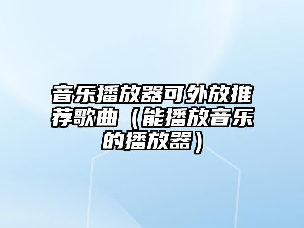 音樂播放器可外放推薦歌曲（能播放音樂的播放器）