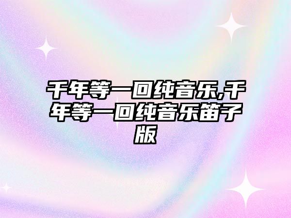 千年等一回純音樂(lè),千年等一回純音樂(lè)笛子版