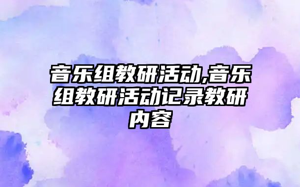 音樂組教研活動,音樂組教研活動記錄教研內容