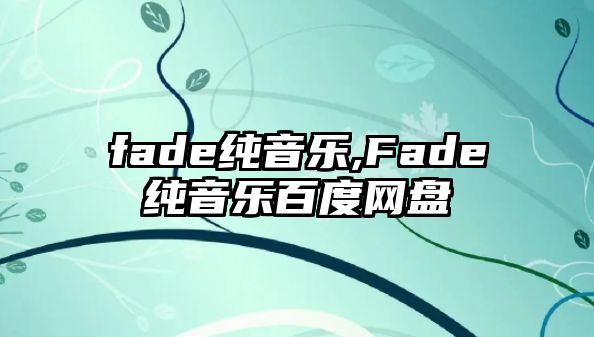 fade純音樂,Fade純音樂百度網(wǎng)盤