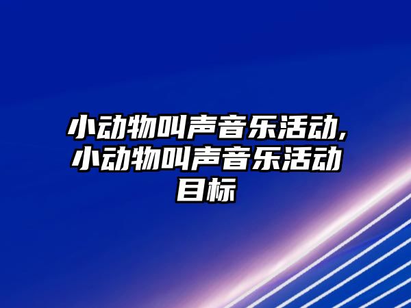 小動物叫聲音樂活動,小動物叫聲音樂活動目標