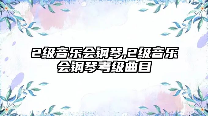 2級(jí)音樂(lè)會(huì)鋼琴,2級(jí)音樂(lè)會(huì)鋼琴考級(jí)曲目