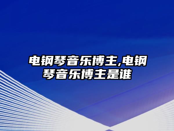 電鋼琴音樂博主,電鋼琴音樂博主是誰