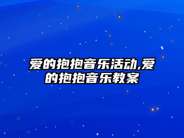 愛的抱抱音樂活動,愛的抱抱音樂教案